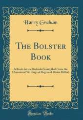 The Bolster Book: A Book for the Bedside (Compiled From the Occasional Writings of Reginald Drake Biffin) (Classic Reprint)
