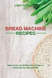 Bread Machine Recipes: Many Recipes for Making Different Types of Bread with the Bread Machine