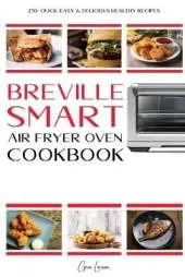 Breville Smart Air Fryer Cookbook: 250+ Quick, Easy & Delicious Healthy Recipes that Anyone Can Cook.