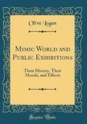 Mimic World and Public Exhibitions: Their History, Their Morals, and Effects (Classic Reprint)
