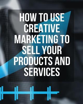 How to Use Creative Marketing to Sell Your Products and Services - (Paperback Version - English Edition): This Book Will Teach You How to Get More Clients and Grow Your Business ! (You Will Find 3 Manuscripts as Bonus Inside This Book !)