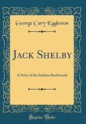 Jack Shelby: A Story of the Indiana Backwoods (Classic Reprint)