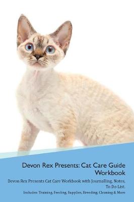 Devon Rex Presents: Cat Care Guide Workbook Devon Rex Presents Cat Care Workbook with Journalling, Notes, To Do List. Includes: Training, Feeding, Supplies, Breeding, Cleaning & More Volume 1