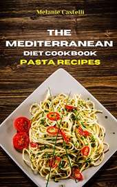 The Mediterranean Diet Cookbook Pasta Recipes: Quick, Easy and Tasty Recipes to feel full of energy and stay healthy keeping your weight under control