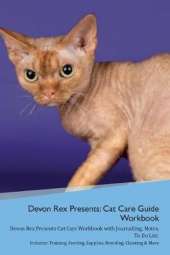 Devon Rex Presents: Cat Care Guide Workbook Devon Rex Presents Cat Care Workbook with Journalling, Notes, To Do List. Includes: Training, Feeding, Supplies, Breeding, Cleaning & More Volume 1