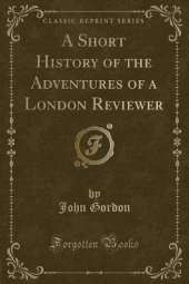 A Short History of the Adventures of a London Reviewer (Classic Reprint)
