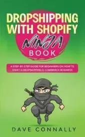 Dropshipping with Shopify Ninja Book: A Step-by-step guide for beginners on How to Start a Dropshipping E-Commerce Business with Shopify