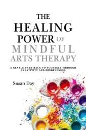 The Healing Power of Mindful Arts Therapy: A Gentle Path Back to Yourself Through Creativity and Mindfulness