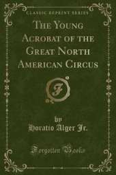 The Young Acrobat of the Great North American Circus (Classic Reprint)
