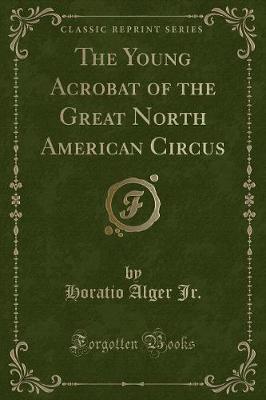 The Young Acrobat of the Great North American Circus (Classic Reprint)