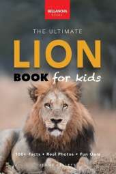 Lion Books The Ultimate Lion Book for Kids: Lion Facts: 100+ Amazing Facts, Prides & Manes, Roars, Savanna Habitat & Asiatic Lions