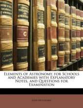 Elements of Astronomy, for Schools and Academies with Explanatory Notes, and Questions for Examination
