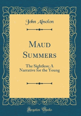 Maud Summers: The Sightless; A Narrative for the Young (Classic Reprint)