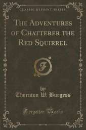The Adventures of Chatterer the Red Squirrel (Classic Reprint)