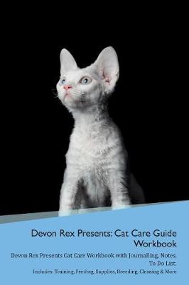 Devon Rex Presents: Cat Care Guide Workbook Devon Rex Presents Cat Care Workbook with Journalling, Notes, To Do List. Includes: Training, Feeding, Supplies, Breeding, Cleaning & More Volume 1