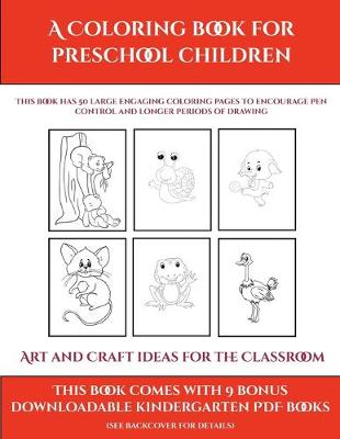 Art and Craft ideas for the Classroom (A Coloring book for Preschool Children): This book has 50 extra-large pictures with thick lines to promote error free coloring to increase confidence, to reduce frustration, and to encourage longer periods of drawing