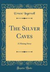 The Silver Caves: A Mining Story (Classic Reprint)