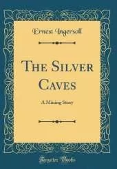 The Silver Caves: A Mining Story (Classic Reprint)