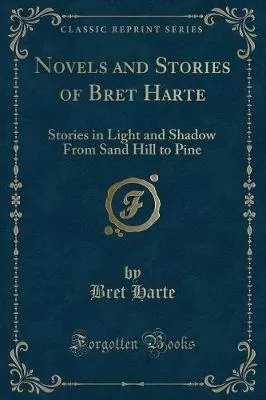 Novels and Stories of Bret Harte: Stories in Light and Shadow From Sand Hill to Pine (Classic Reprint)