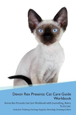 Devon Rex Presents: Cat Care Guide Workbook Devon Rex Presents Cat Care Workbook with Journalling, Notes, To Do List. Includes: Training, Feeding, Supplies, Breeding, Cleaning & More Volume 1