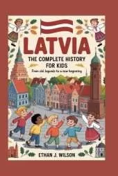 Latvia: The Complete History for Kids: From Old Legends to a New Beginning