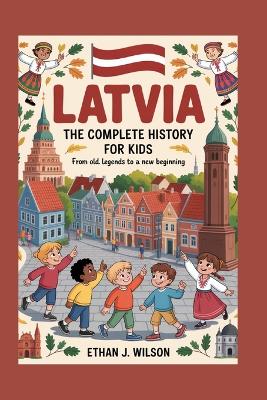 Latvia: The Complete History for Kids: From Old Legends to a New Beginning