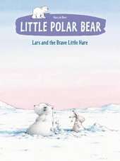 Little Polar Bear Book 4: Lars and the Brave Little Hare