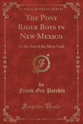 The Pony Rider Boys in New Mexico: Or the End of the Silver Trail (Classic Reprint)