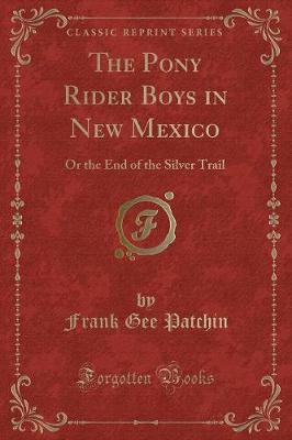 The Pony Rider Boys in New Mexico: Or the End of the Silver Trail (Classic Reprint)