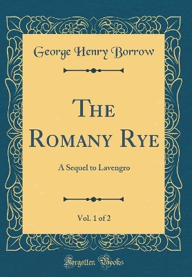 The Romany Rye, Vol. 1 of 2: A Sequel to Lavengro (Classic Reprint)