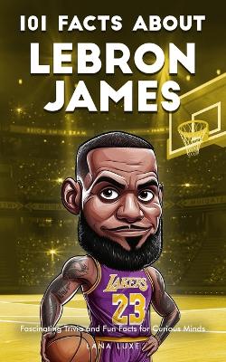 101 Facts About Lebron James - Fascinating Trivia and Fun Facts for Curious Minds