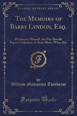 The Memoirs of Barry Lyndon, Esq.: Written by Himself, the Fitz-Boodle Papers Catherine: A Story Men's Wives Etc (Classic Reprint)