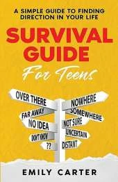 Survival Guide for Teens: A Simple Guide to Self-Discovery, Social Skills, Money Management and All the Most Essential Life Skills You Need to Learn as a Teenager
