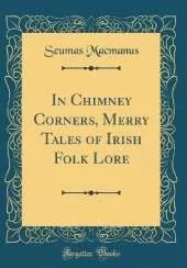 In Chimney Corners, Merry Tales of Irish Folk Lore (Classic Reprint)