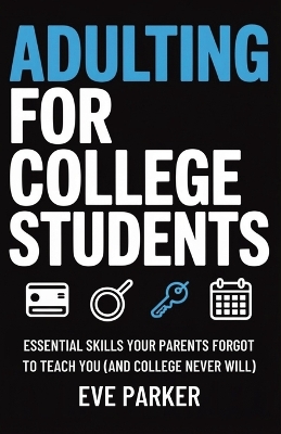 Adulting for College Students: Essential Skills Your Parents Forgot to Teach You (and College Never Will) - Build Credit, Cook Real Meals, and Navigate Leases Without Calling Home for Help