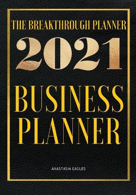 The Breakthrough Planner - 2021 Business Planner: Weekly & Monthly life planner and organizer to Hit Your Goals, Increase Productivity, Fulfillment and Generate Incredible results - Dated 2021