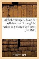 Alphabet Francais, Divise Par Syllabes, Avec L'Abrege Des Principales Verites Que Chacun: Doit Savoir Et Croire A L'Usage Des Ecoles Chretiennes