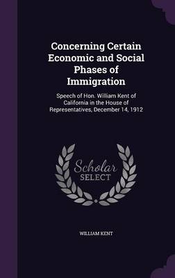 Concerning Certain Economic and Social Phases of Immigration: Speech of Hon. William Kent of California in the House of Representatives, December 14, 1912