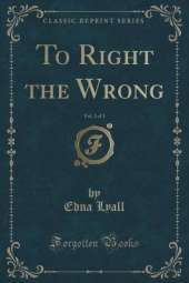 To Right the Wrong, Vol. 3 of 3 (Classic Reprint)