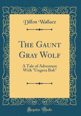 The Gaunt Gray Wolf: A Tale of Adventure With "Ungava Bob" (Classic Reprint)
