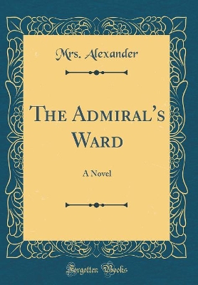 The Admiral's Ward: A Novel (Classic Reprint)