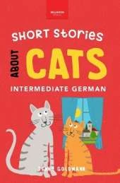 Short Stories About Cats in Intermediate German: 15 Purr-fect Stories for German Learners (B1-B2 CEFR)
