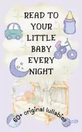 Read to Your Little Baby Every Night: 60 Plus Original Lullabies [Highly Illustrated]
