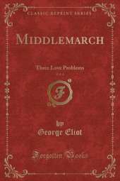 Middlemarch, Vol. 4: Three Love Problems (Classic Reprint)