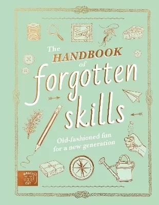 The Handbook of Forgotten Skills: Old fashioned fun for a new generation