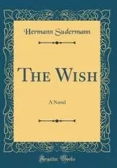 The Wish: A Novel (Classic Reprint)