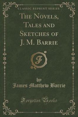 The Novels, Tales and Sketches of J. M. Barrie (Classic Reprint)