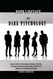 Body Language and Dark Psychology: Learn the Secrets of Body Language, Gestures and Postures to Influence and Analyze People and How to Improve Your Personality to Communicate Effectively