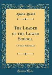 The Leader of the Lower School: A Tale of School Life (Classic Reprint)