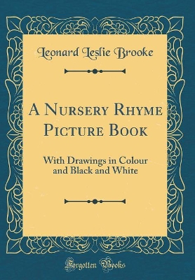 A Nursery Rhyme Picture Book: With Drawings in Colour and Black and White (Classic Reprint)